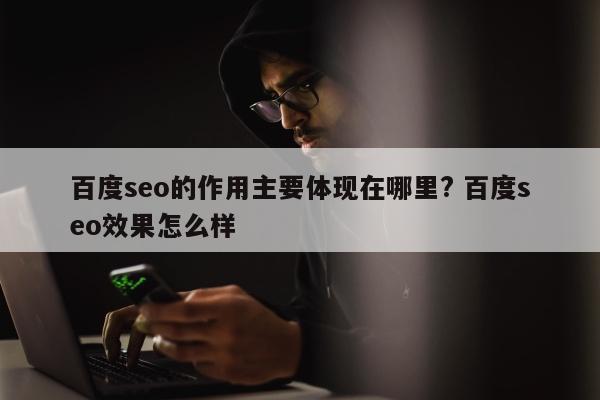 百度seo的作用主要体现在哪里? 百度seo效果怎么样