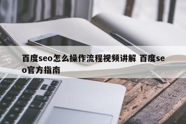 百度seo怎么操作流程视频讲解 百度seo官方指南