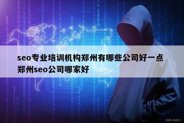 seo专业培训机构郑州有哪些公司好一点 郑州seo公司哪家好