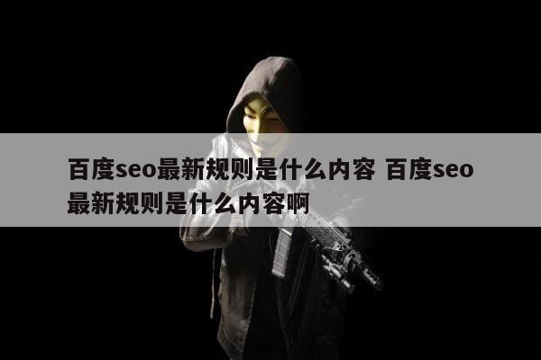 百度seo最新规则是什么内容 百度seo最新规则是什么内容啊