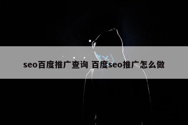 seo百度推广查询 百度seo推广怎么做