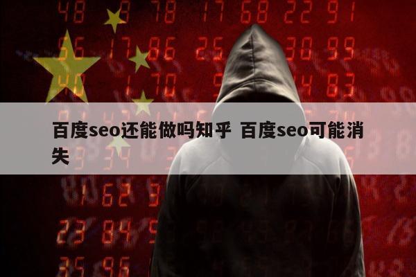 百度seo还能做吗知乎 百度seo可能消失