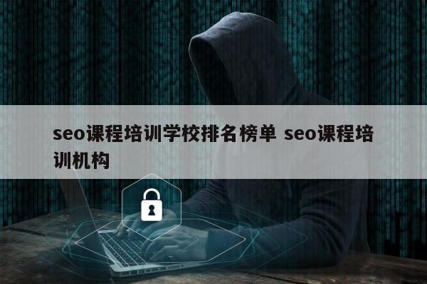 seo课程培训学校排名榜单 seo课程培训机构