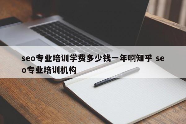 seo专业培训学费多少钱一年啊知乎 seo专业培训机构