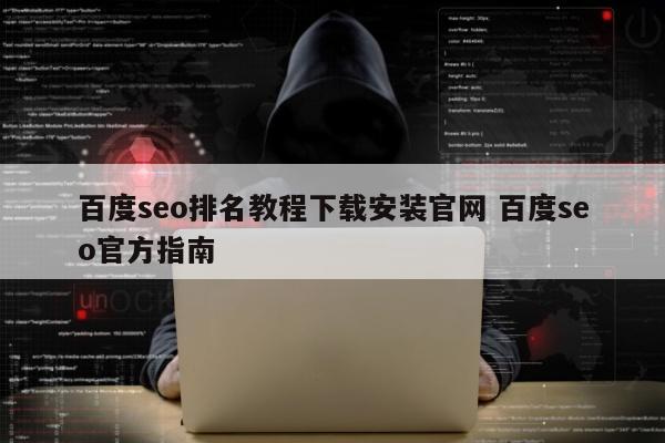 百度seo排名教程下载安装官网 百度seo官方指南