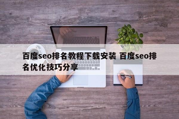 百度seo排名教程下载安装 百度seo排名优化技巧分享