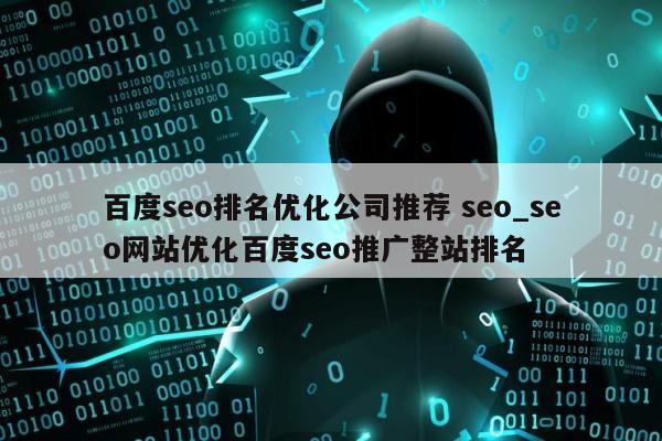 百度seo排名优化公司推荐 seo_seo网站优化百度seo推广整站排名