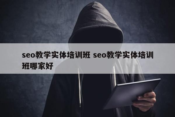 seo教学实体培训班 seo教学实体培训班哪家好