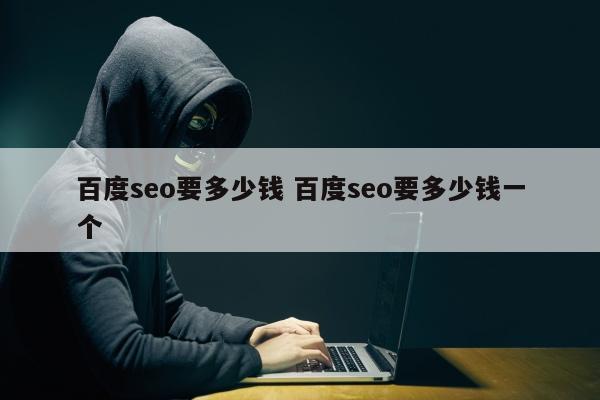 百度seo要多少钱 百度seo要多少钱一个