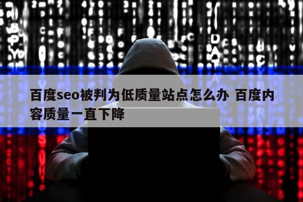 百度seo被判为低质量站点怎么办 百度内容质量一直下降