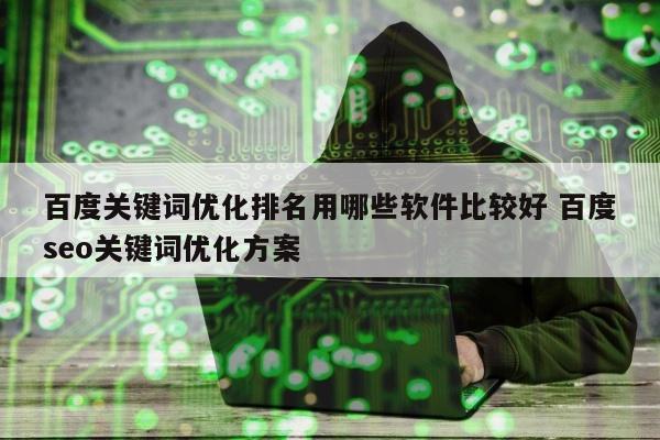 百度关键词优化排名用哪些软件比较好 百度seo关键词优化方案