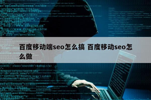 百度移动端seo怎么搞 百度移动seo怎么做