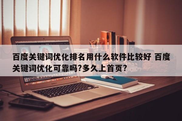 百度关键词优化排名用什么软件比较好 百度关键词优化可靠吗?多久上首页?