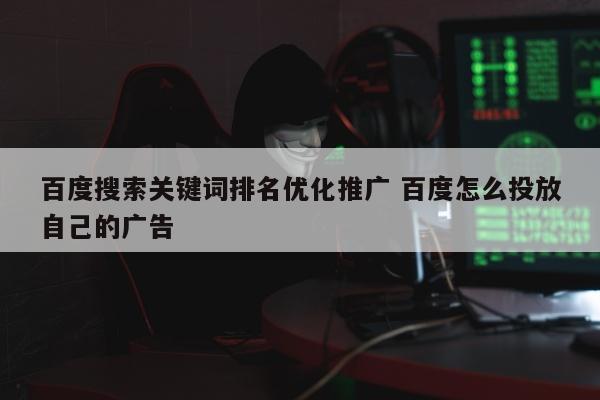 百度搜索关键词排名优化推广 百度怎么投放自己的广告