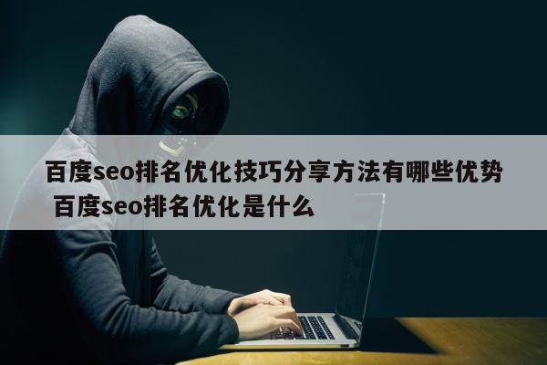 百度seo排名优化技巧分享方法有哪些优势 百度seo排名优化是什么