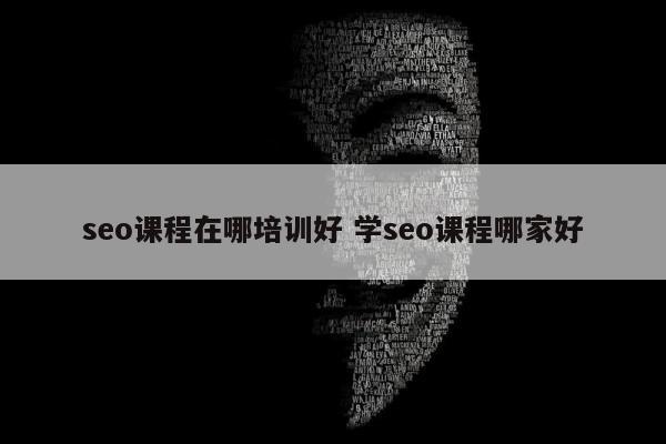 seo课程在哪培训好 学seo课程哪家好