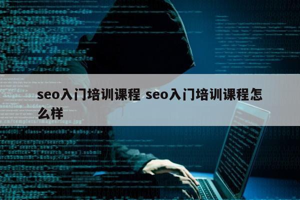 seo入门培训课程 seo入门培训课程怎么样