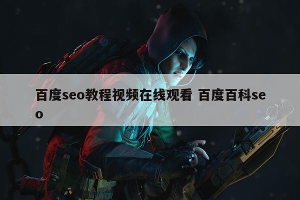 百度seo教程视频在线观看 百度百科seo