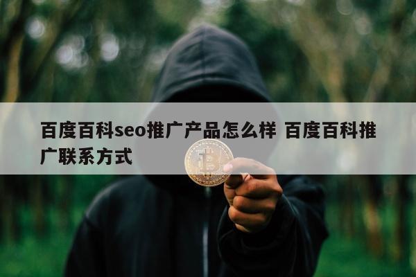 百度百科seo推广产品怎么样 百度百科推广联系方式