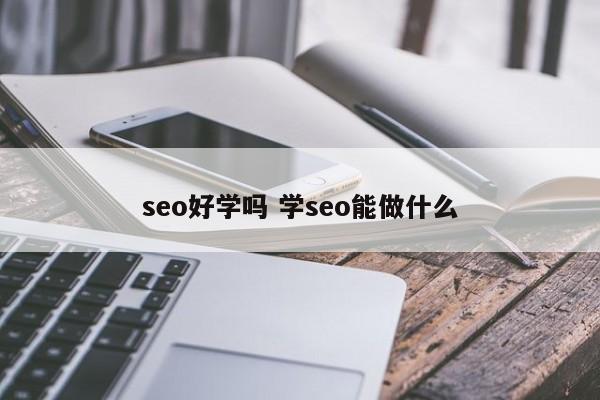 seo好学吗 学seo能做什么