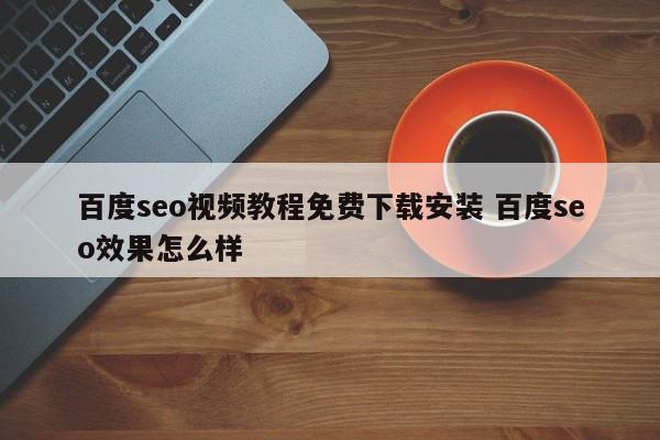 百度seo视频教程免费下载安装 百度seo效果怎么样