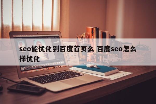 seo能优化到百度首页么 百度seo怎么样优化