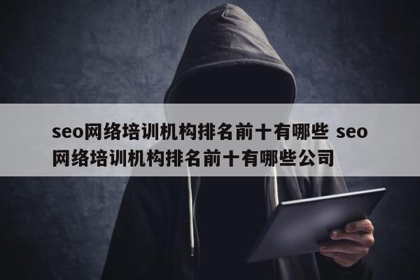 seo网络培训机构排名前十有哪些 seo网络培训机构排名前十有哪些公司