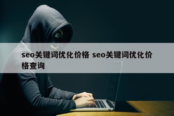 seo关键词优化价格 seo关键词优化价格查询