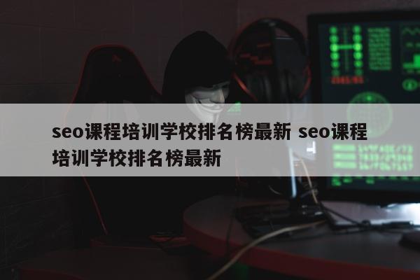 seo课程培训学校排名榜最新 seo课程培训学校排名榜最新