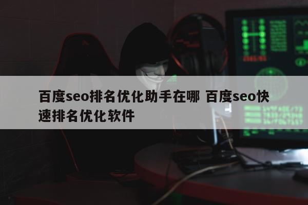 百度seo排名优化助手在哪 百度seo快速排名优化软件