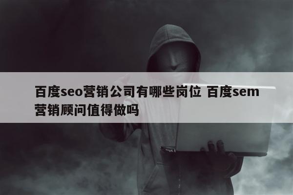 百度seo营销公司有哪些岗位 百度sem营销顾问值得做吗