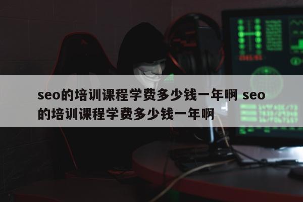 seo的培训课程学费多少钱一年啊 seo的培训课程学费多少钱一年啊