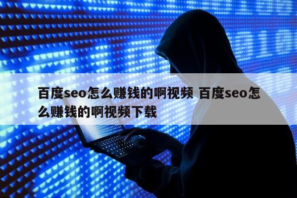 百度seo怎么赚钱的啊视频 百度seo怎么赚钱的啊视频下载