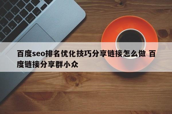 百度seo排名优化技巧分享链接怎么做 百度链接分享群小众