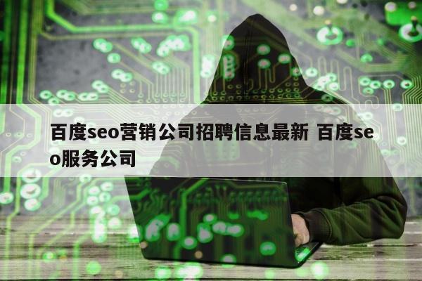 百度seo营销公司招聘信息最新 百度seo服务公司