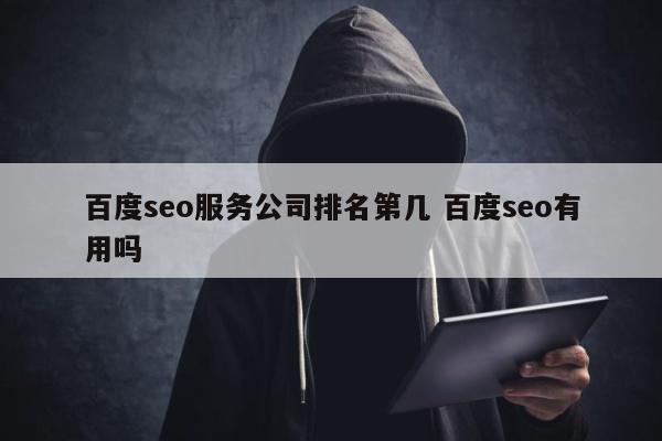 百度seo服务公司排名第几 百度seo有用吗