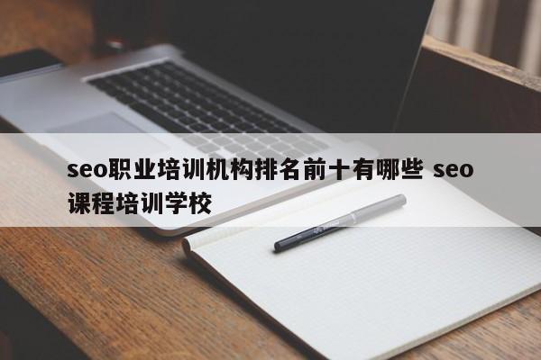 seo职业培训机构排名前十有哪些 seo课程培训学校