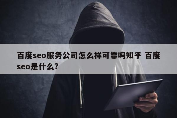 百度seo服务公司怎么样可靠吗知乎 百度seo是什么?