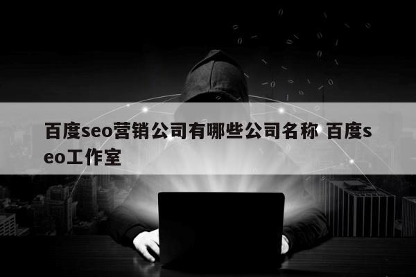 百度seo营销公司有哪些公司名称 百度seo工作室