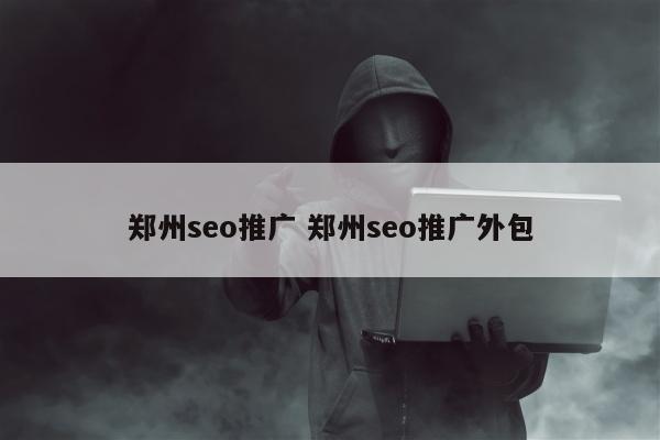 郑州seo推广 郑州seo推广外包