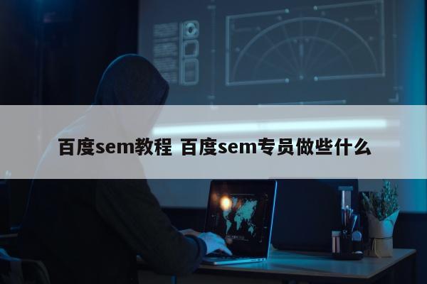 百度sem教程 百度sem专员做些什么