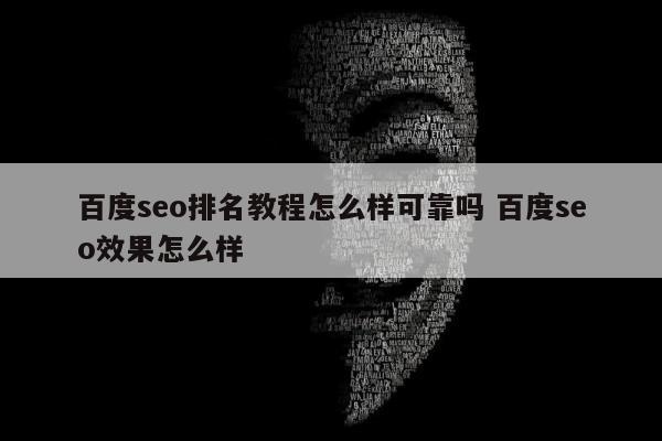 百度seo排名教程怎么样可靠吗 百度seo效果怎么样