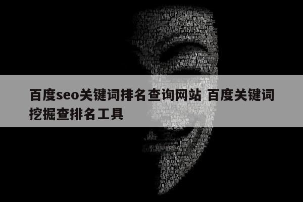 百度seo关键词排名查询网站 百度关键词挖掘查排名工具