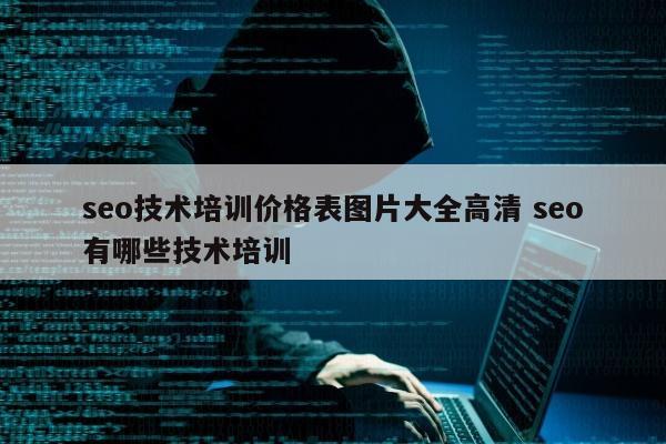 seo技术培训价格表图片大全高清 seo有哪些技术培训