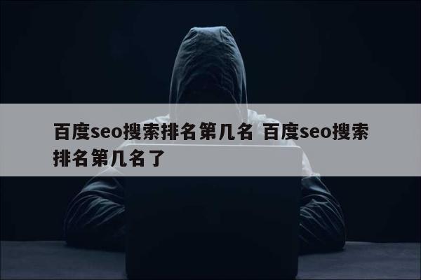 百度seo搜索排名第几名 百度seo搜索排名第几名了