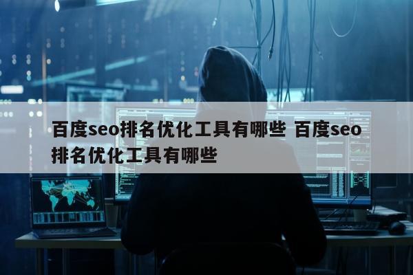 百度seo排名优化工具有哪些 百度seo排名优化工具有哪些