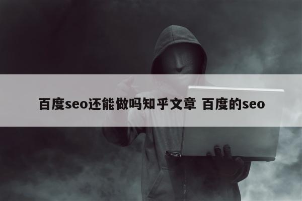 百度seo还能做吗知乎文章 百度的seo