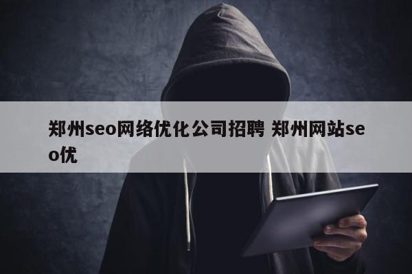 郑州seo网络优化公司招聘 郑州网站seo优