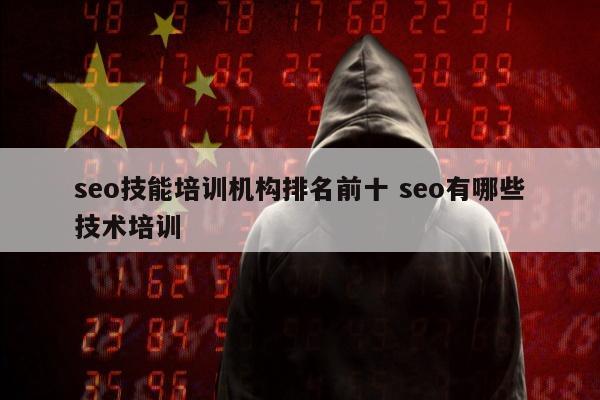 seo技能培训机构排名前十 seo有哪些技术培训