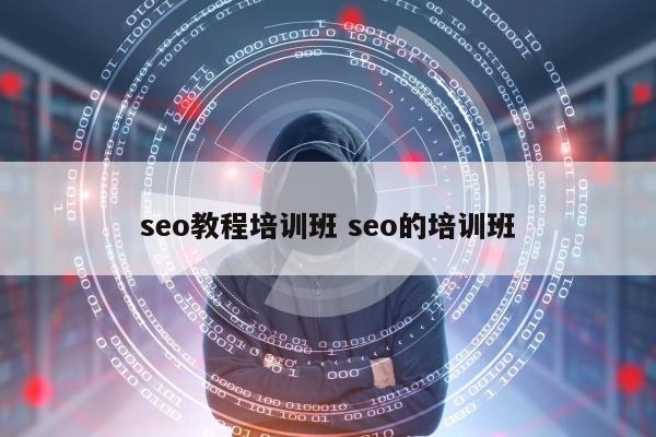 seo教程培训班 seo的培训班